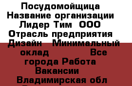 Посудомойщица › Название организации ­ Лидер Тим, ООО › Отрасль предприятия ­ Дизайн › Минимальный оклад ­ 15 000 - Все города Работа » Вакансии   . Владимирская обл.,Вязниковский р-н